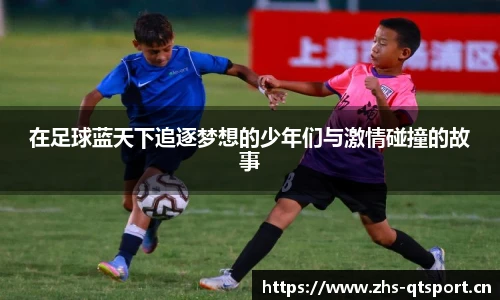 在足球蓝天下追逐梦想的少年们与激情碰撞的故事